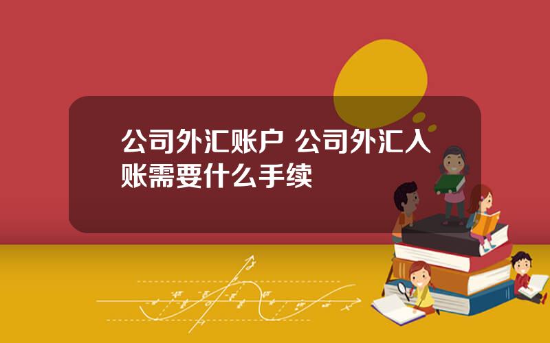 公司外汇账户 公司外汇入账需要什么手续